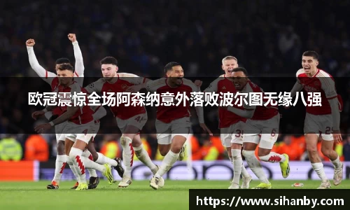 欧冠震惊全场阿森纳意外落败波尔图无缘八强