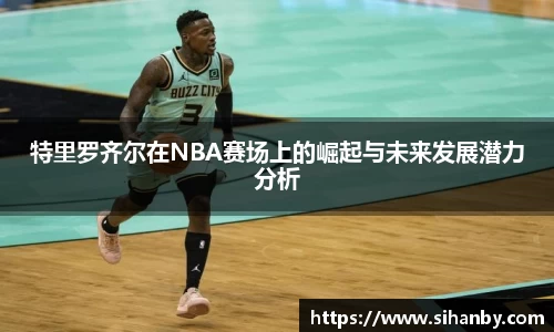 特里罗齐尔在NBA赛场上的崛起与未来发展潜力分析
