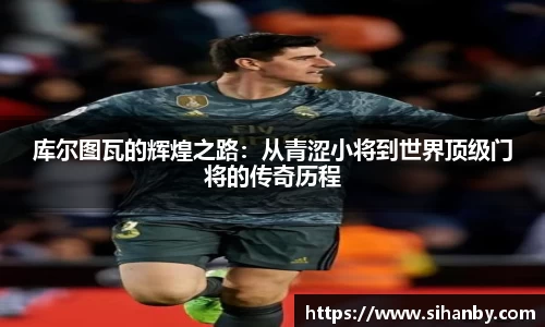 库尔图瓦的辉煌之路：从青涩小将到世界顶级门将的传奇历程