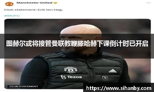 图赫尔或将接管曼联教鞭滕哈赫下课倒计时已开启